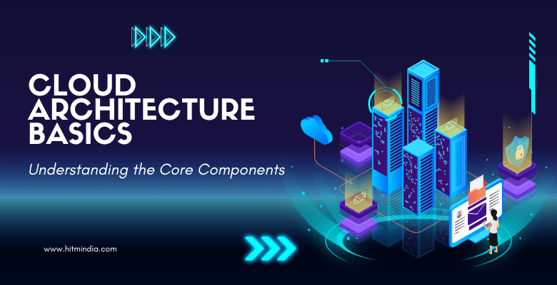 Cloud Architecture Basics: Understanding the Core Components