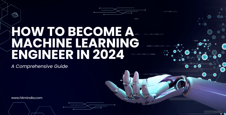 How to Become a Machine Learning Engineer in 2024: A Comprehensive Guide